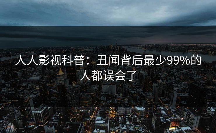 人人影视科普:丑闻背后最少99%的人都误会了 人人影视科普:丑闻背后最少99%的人都误会了