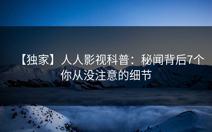 【独家】人人影视科普:秘闻背后7个你从没注意的细节 【独家】人人影视科普:秘闻背后7个你从没注意的细节
