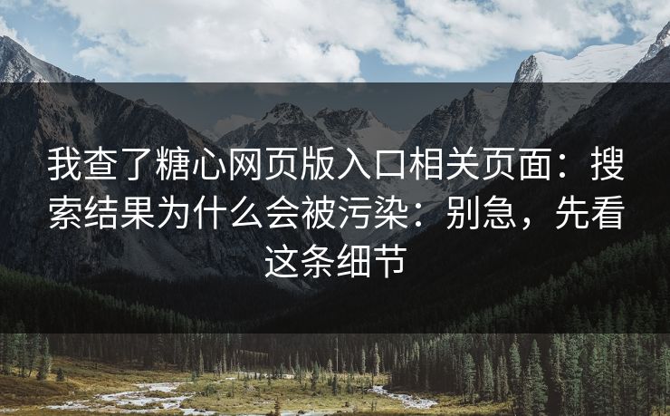 我查了糖心网页版入口相关页面：搜索结果为什么会被污染：别急，先看这条细节